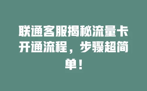 联通客服揭秘流量卡开通流程，步骤超简单！