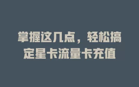 掌握这几点，轻松搞定星卡流量卡充值