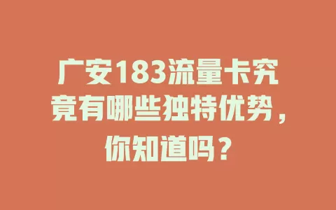 广安183流量卡究竟有哪些独特优势，你知道吗？