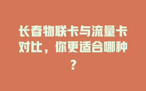长春物联卡与流量卡对比，你更适合哪种？