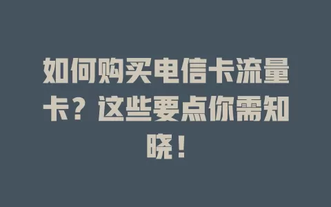 如何购买电信卡流量卡？这些要点你需知晓！