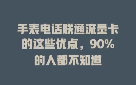 手表电话联通流量卡的这些优点，90%的人都不知道
