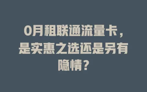 0月租联通流量卡，是实惠之选还是另有隐情？