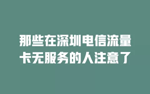 那些在深圳电信流量卡无服务的人注意了