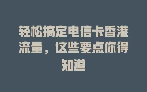 轻松搞定电信卡香港流量，这些要点你得知道