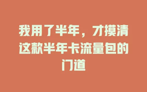 我用了半年，才摸清这款半年卡流量包的门道