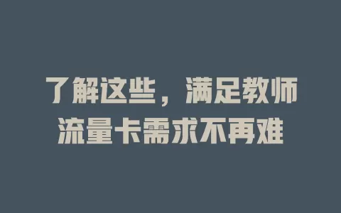 了解这些，满足教师流量卡需求不再难