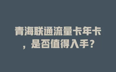 青海联通流量卡年卡，是否值得入手？