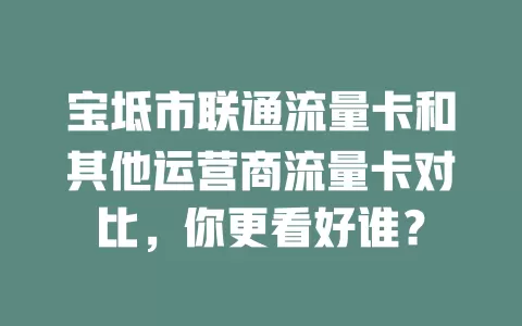 宝坻市联通流量卡和其他运营商流量卡对比，你更看好谁？