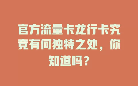 官方流量卡龙行卡究竟有何独特之处，你知道吗？