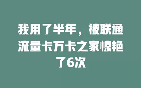 我用了半年，被联通流量卡万卡之家惊艳了6次