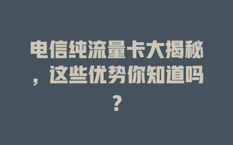 电信纯流量卡大揭秘，这些优势你知道吗？
