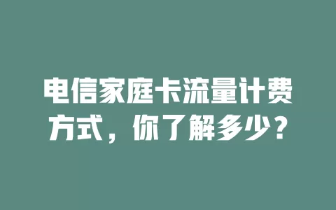 电信家庭卡流量计费方式，你了解多少？