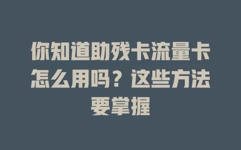 你知道助残卡流量卡怎么用吗？这些方法要掌握