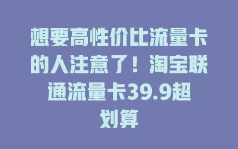 想要高性价比流量卡的人注意了！淘宝联通流量卡39.9超划算
