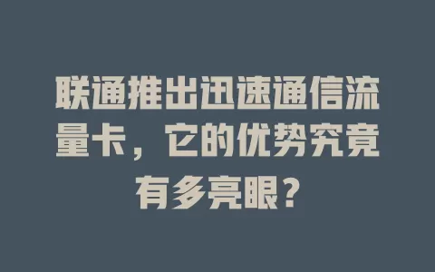 联通推出迅速通信流量卡，它的优势究竟有多亮眼？