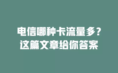 电信哪种卡流量多？这篇文章给你答案
