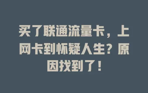 买了联通流量卡，上网卡到怀疑人生？原因找到了！