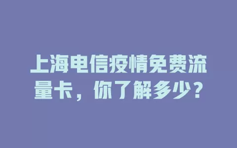 上海电信疫情免费流量卡，你了解多少？