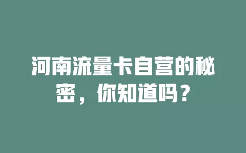 河南流量卡自营的秘密，你知道吗？