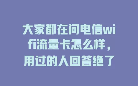 大家都在问电信wifi流量卡怎么样，用过的人回答绝了