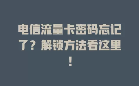 电信流量卡密码忘记了？解锁方法看这里！