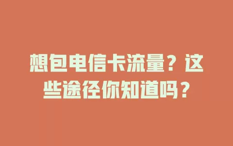 想包电信卡流量？这些途径你知道吗？