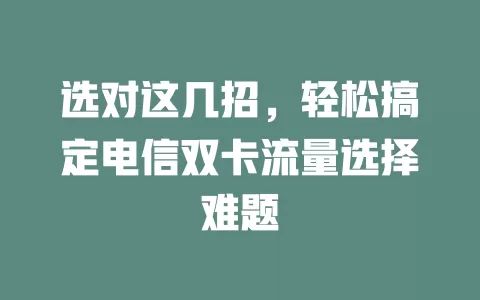 选对这几招，轻松搞定电信双卡流量选择难题