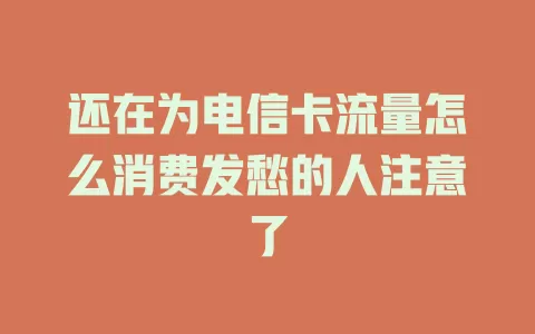 还在为电信卡流量怎么消费发愁的人注意了