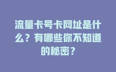 流量卡号卡网址是什么？有哪些你不知道的秘密？