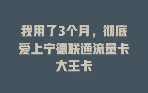我用了3个月，彻底爱上宁德联通流量卡大王卡