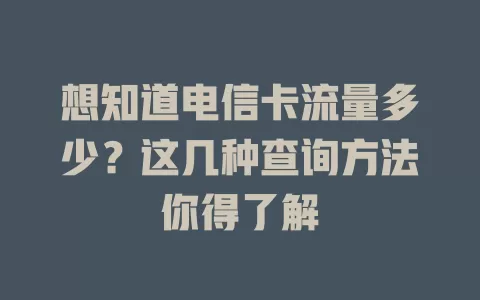 想知道电信卡流量多少？这几种查询方法你得了解