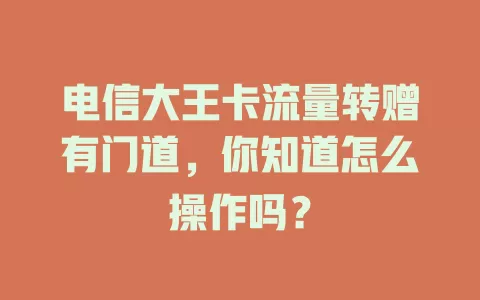 电信大王卡流量转赠有门道，你知道怎么操作吗？