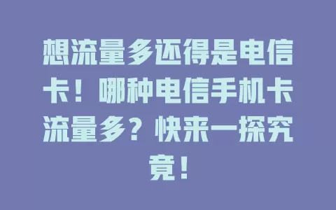 想流量多还得是电信卡！哪种电信手机卡流量多？快来一探究竟！