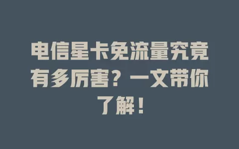 电信星卡免流量究竟有多厉害？一文带你了解！