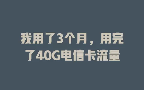我用了3个月，用完了40G电信卡流量