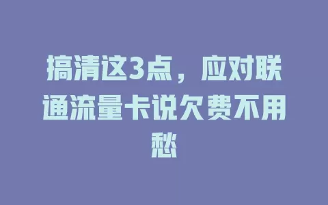 搞清这3点，应对联通流量卡说欠费不用愁