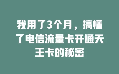 我用了3个月，搞懂了电信流量卡开通天王卡的秘密