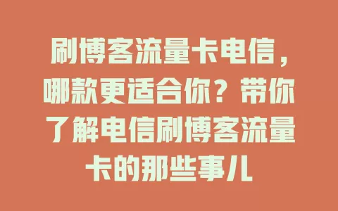 刷博客流量卡电信，哪款更适合你？带你了解电信刷博客流量卡的那些事儿