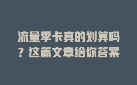 流量季卡真的划算吗？这篇文章给你答案