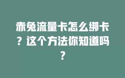 赤兔流量卡怎么绑卡？这个方法你知道吗？