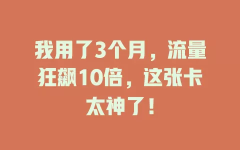 我用了3个月，流量狂飙10倍，这张卡太神了！