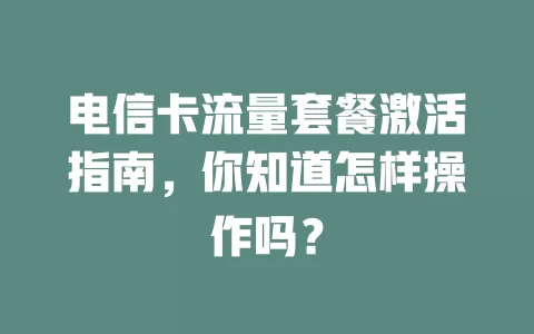 电信卡流量套餐激活指南，你知道怎样操作吗？