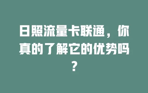 日照流量卡联通，你真的了解它的优势吗？