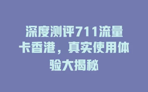 深度测评711流量卡香港，真实使用体验大揭秘