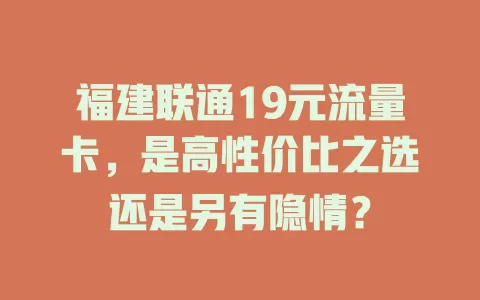 福建联通19元流量卡，是高性价比之选还是另有隐情？