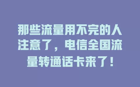 那些流量用不完的人注意了，电信全国流量转通话卡来了！