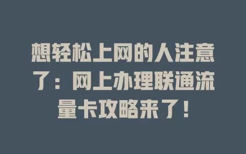 想轻松上网的人注意了：网上办理联通流量卡攻略来了！