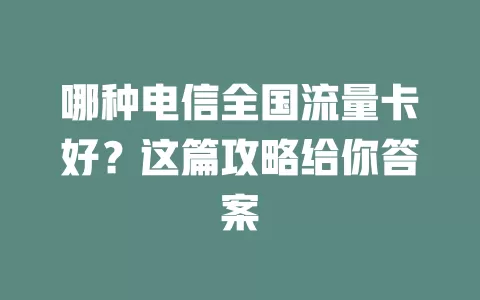 哪种电信全国流量卡好？这篇攻略给你答案