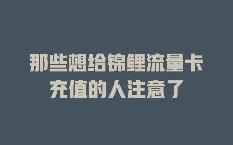 那些想给锦鲤流量卡充值的人注意了